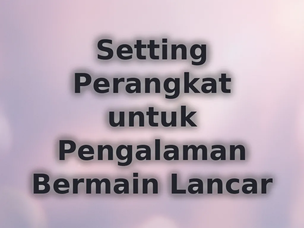 Setting Perangkat untuk Pengalaman Bermain Lancar