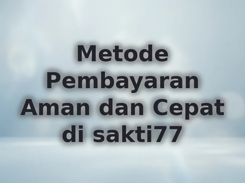 Metode Pembayaran Aman dan Cepat di sakti77